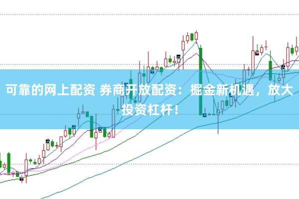可靠的网上配资 券商开放配资：掘金新机遇，放大投资杠杆！