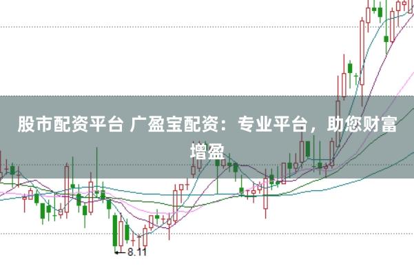 股市配资平台 广盈宝配资：专业平台，助您财富增盈