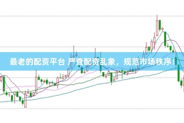 最老的配资平台 严查配资乱象，规范市场秩序！