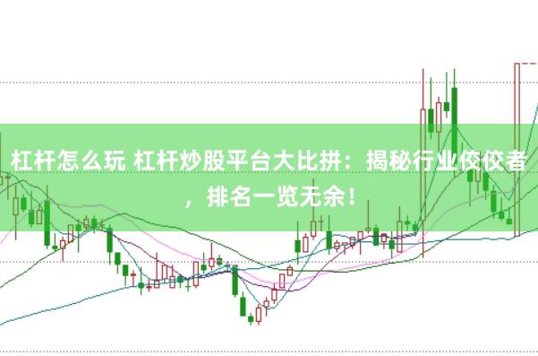 杠杆怎么玩 杠杆炒股平台大比拼：揭秘行业佼佼者，排名一览无余！