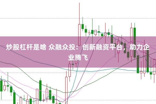 炒股杠杆是啥 众融众投：创新融资平台，助力企业腾飞