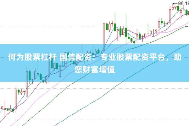 何为股票杠杆 国信配资：专业股票配资平台，助您财富增值