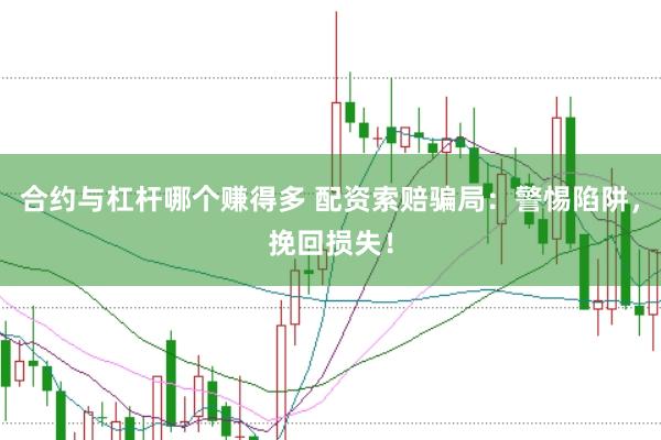 合约与杠杆哪个赚得多 配资索赔骗局：警惕陷阱，挽回损失！
