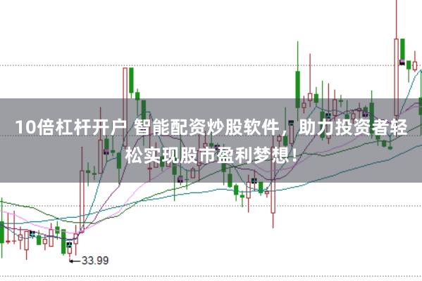 10倍杠杆开户 智能配资炒股软件，助力投资者轻松实现股市盈利梦想！