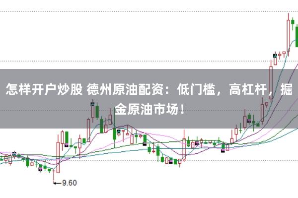 怎样开户炒股 德州原油配资：低门槛，高杠杆，掘金原油市场！