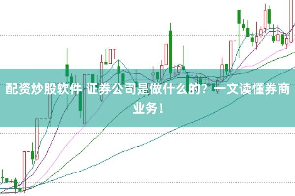 配资炒股软件 证券公司是做什么的？一文读懂券商业务！