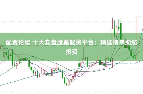 配资论坛 十大实盘股票配资平台：精选榜单助您投资