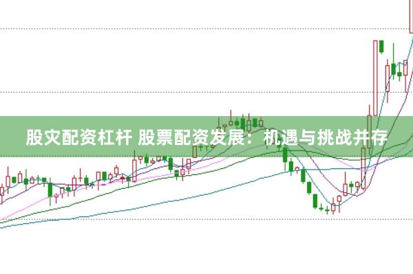股灾配资杠杆 股票配资发展：机遇与挑战并存