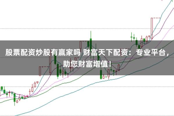 股票配资炒股有赢家吗 财富天下配资：专业平台，助您财富增值！