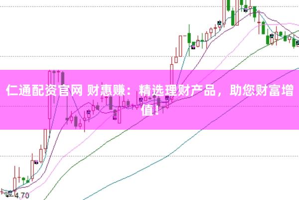 仁通配资官网 财惠赚：精选理财产品，助您财富增值！