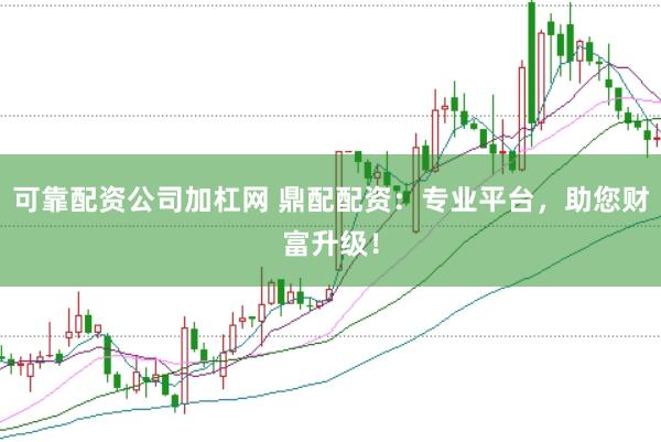 可靠配资公司加杠网 鼎配配资：专业平台，助您财富升级！