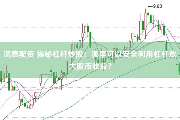 润泰配资 揭秘杠杆炒股：哪里可以安全利用杠杆放大股市收益？