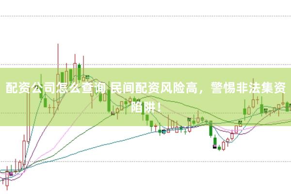 配资公司怎么查询 民间配资风险高，警惕非法集资陷阱！
