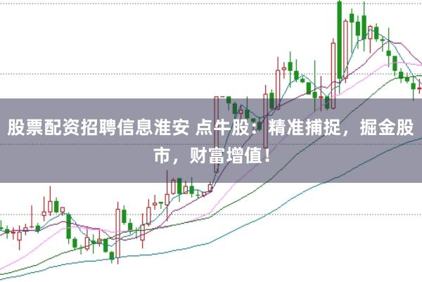 股票配资招聘信息淮安 点牛股：精准捕捉，掘金股市，财富增值！