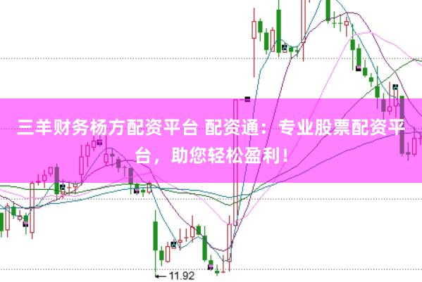 三羊财务杨方配资平台 配资通：专业股票配资平台，助您轻松盈利！