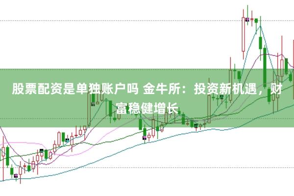 股票配资是单独账户吗 金牛所：投资新机遇，财富稳健增长