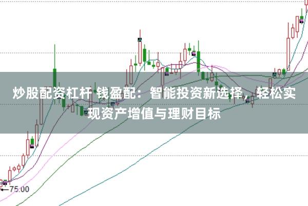 炒股配资杠杆 钱盈配：智能投资新选择，轻松实现资产增值与理财目标