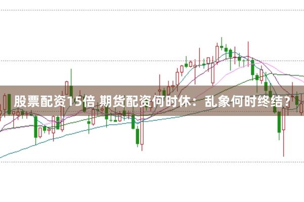 股票配资15倍 期货配资何时休：乱象何时终结？