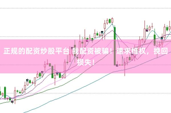 正规的配资炒股平台 我配资被骗！速求维权，挽回损失！