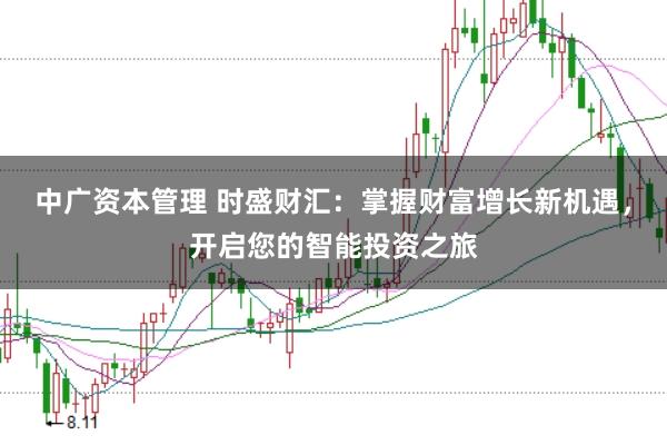 中广资本管理 时盛财汇：掌握财富增长新机遇，开启您的智能投资之旅