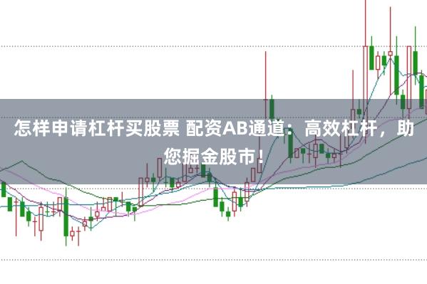 怎样申请杠杆买股票 配资AB通道：高效杠杆，助您掘金股市！