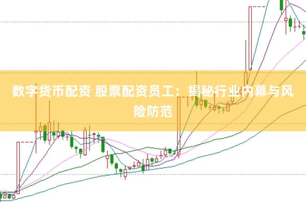 数字货币配资 股票配资员工：揭秘行业内幕与风险防范