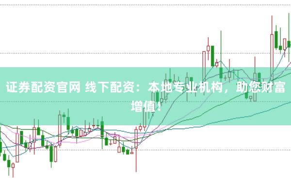 证券配资官网 线下配资：本地专业机构，助您财富增值！