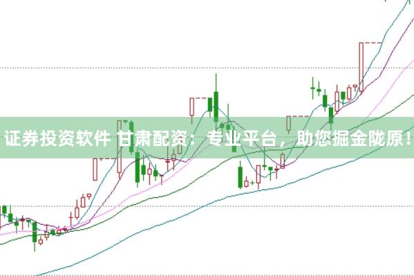 证券投资软件 甘肃配资：专业平台，助您掘金陇原！