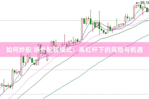 如何炒股 场外配资模式：高杠杆下的风险与机遇