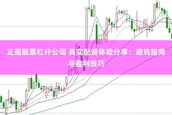 正规股票杠杆公司 真实配资体验分享：避坑指南与盈利技巧