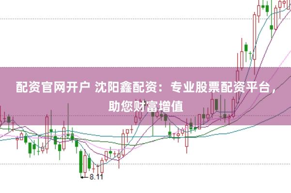 配资官网开户 沈阳鑫配资：专业股票配资平台，助您财富增值