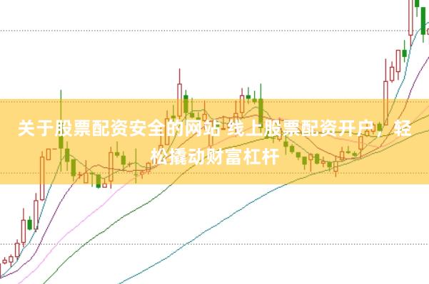 关于股票配资安全的网站 线上股票配资开户，轻松撬动财富杠杆