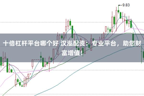 十倍杠杆平台哪个好 汉泓配资：专业平台，助您财富增值！