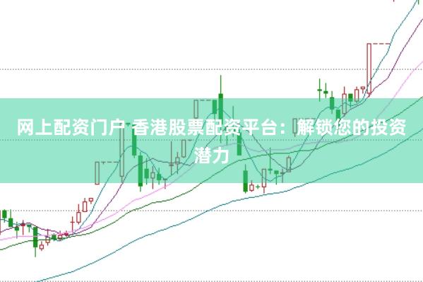 网上配资门户 香港股票配资平台：解锁您的投资潜力