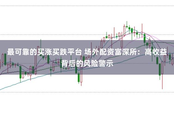 最可靠的买涨买跌平台 场外配资富深所：高收益背后的风险警示