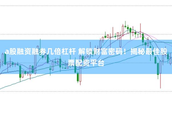 a股融资融券几倍杠杆 解锁财富密码！揭秘最佳股票配资平台
