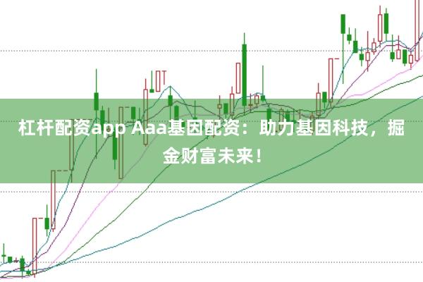 杠杆配资app Aaa基因配资:助力基因科技,掘金财富未来!