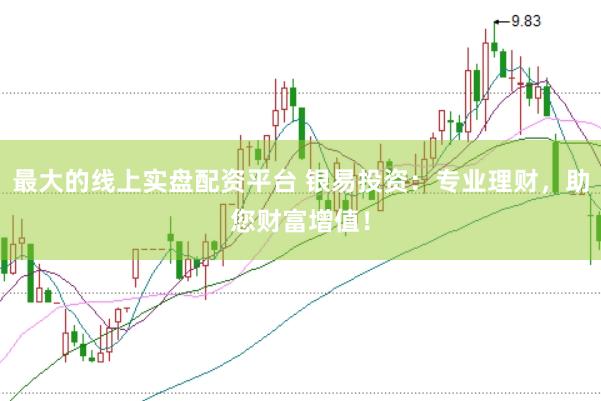 最大的线上实盘配资平台 银易投资:专业理财,助您财富增值!