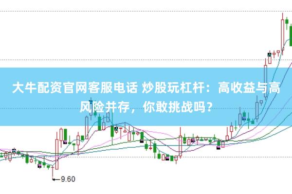 大牛配资官网客服电话 炒股玩杠杆：高收益与高风险并存，你敢挑战吗？