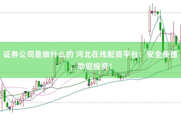 证券公司是做什么的 河北在线配资平台:安全便捷,助您投资!