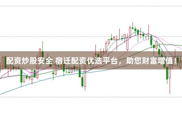 配资炒股安全 宿迁配资优选平台,助您财富增值!
