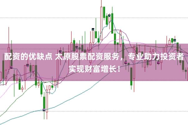 配资的优缺点 太原股票配资服务,专业助力投资者实现财富增长!
