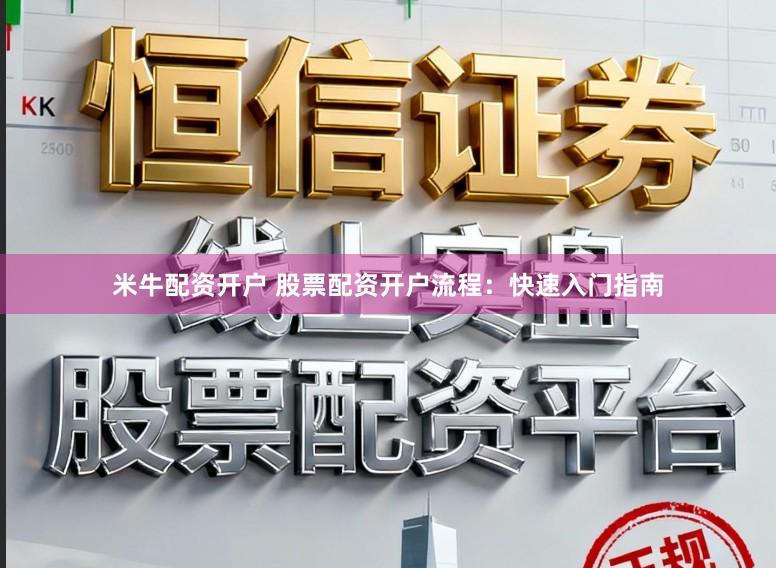 米牛配资开户 股票配资开户流程:快速入门指南