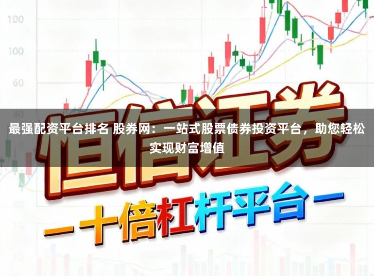 最强配资平台排名 股券网：一站式股票债券投资平台，助您轻松实现财富增值