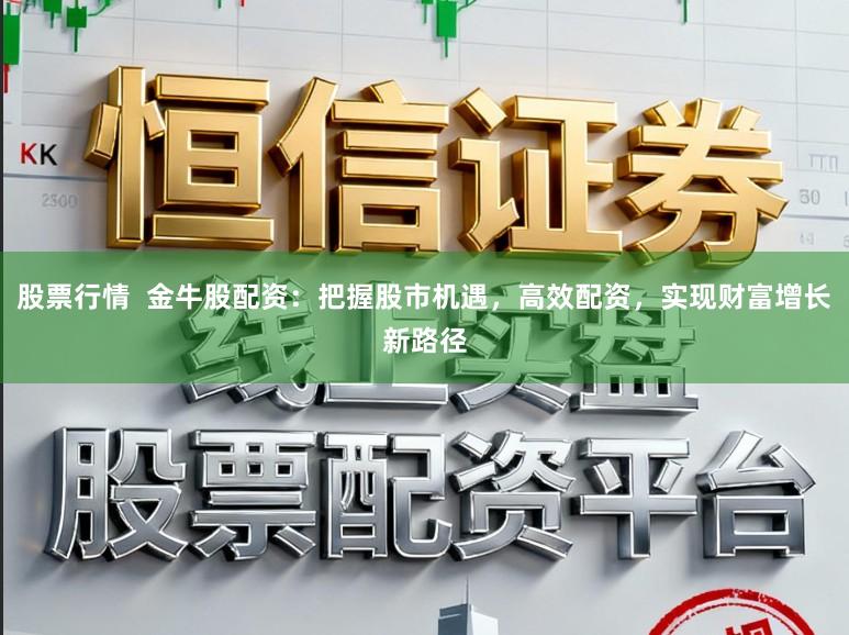 股票行情  金牛股配资：把握股市机遇，高效配资，实现财富增长新路径