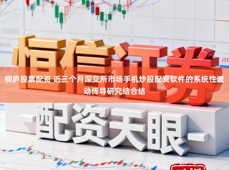 桐庐股票配资 近三个月深交所市场手机炒股配资软件的系统性波动传导研究结合结