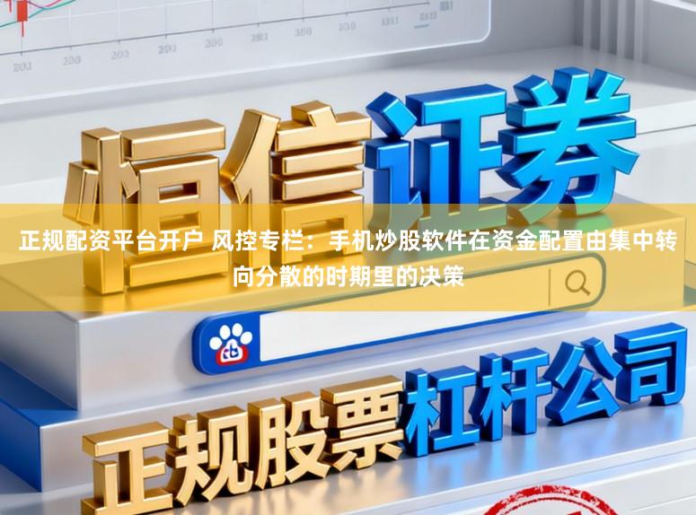 正规配资平台开户 风控专栏：手机炒股软件在资金配置由集中转向分散的时期里的决策