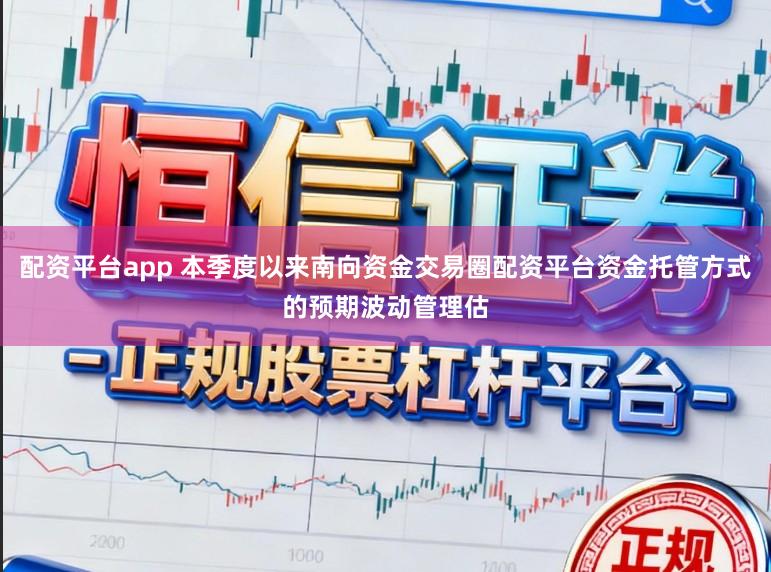 配资平台app 本季度以来南向资金交易圈配资平台资金托管方式的预期波动管理估