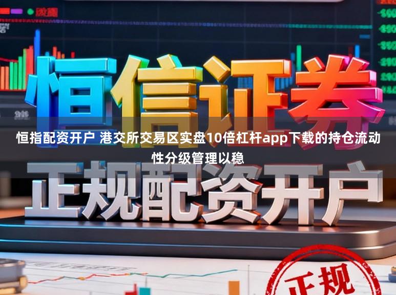 恒指配资开户 港交所交易区实盘10倍杠杆app下载的持仓流动性分级管理以稳