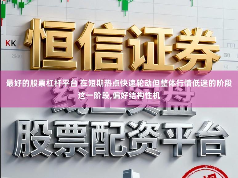 最好的股票杠杆平台 在短期热点快速轮动但整体行情低迷的阶段这一阶段，偏好结构性机